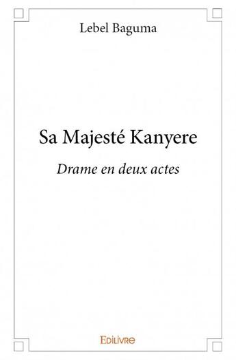 Couverture du livre « Sa Majesté Kanyere » de Lebel Baguma aux éditions Edilivre