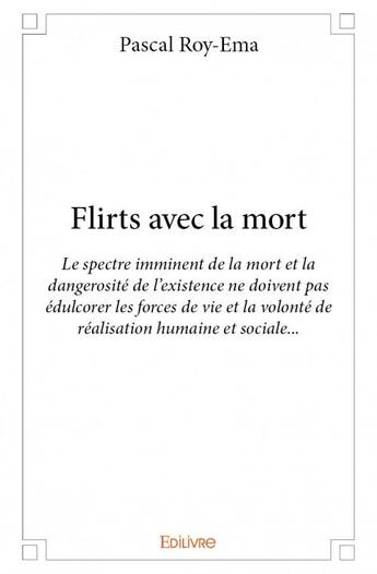 Couverture du livre « Flirts avec la mort ; le spectre imminent de la mort et la dangerosité de l'existence ne doivent pas édulcorer les forces de vie et la volonté de réalisation humaine et sociale... » de Pascal Roy-Ema aux éditions Edilivre