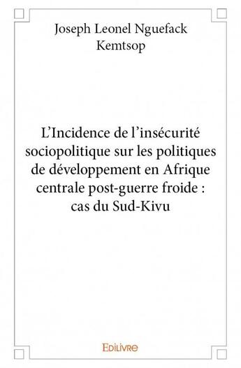 Couverture du livre « L'Incidence de l'insécurité sociopolitique sur les politiques de développement en Afrique centrale post-guerre froide : cas du Sud-Kivu » de Joseph Leonel Nguefack Kemtsop aux éditions Edilivre