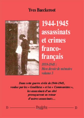 Couverture du livre « 1939-1945 ; mon devoir de mémoire Tome 3 ; 1944-1945 ; assassinats et crimes franco-français » de Yves Baeckeroot aux éditions Dualpha