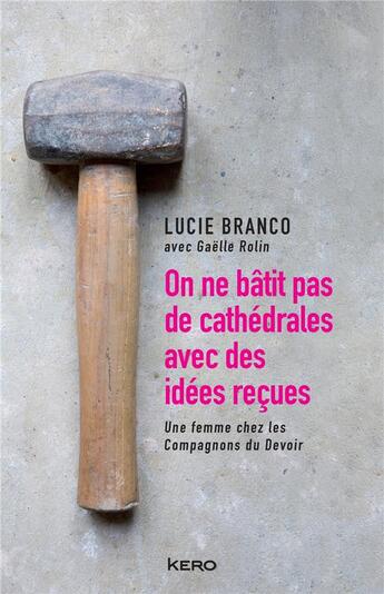 Couverture du livre « On ne bâtit pas des cathédrales avec des idées reçues ; une femme chez les compagnons du devoir » de Gaelle Rolin et Lucie Branco aux éditions Kero