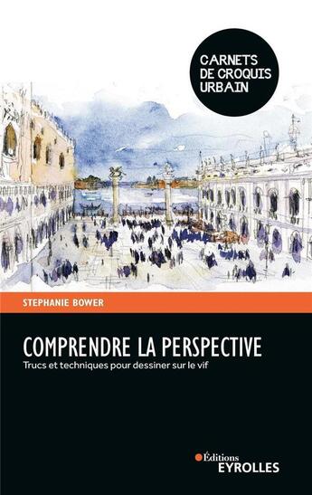 Couverture du livre « Comprendre la perspective : trucs et techniques pour dessiner sur le vif » de Bower Stephanie aux éditions Eyrolles