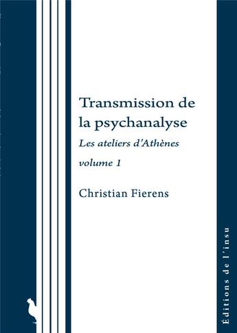 Couverture du livre « Transmission de la psychanalyse : Les ateliers d'Athènes volume 1 » de Christian Fierens aux éditions Editions De L'insu