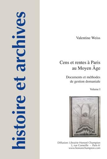 Couverture du livre « Histoire et archives : cens et rentes à Paris au Moyen-âge Tome 1 ; documentss et méthodes de gestion domaniale » de Valentine Weiss aux éditions Honore Champion