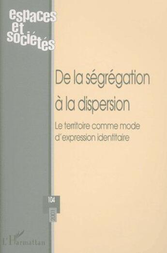 Couverture du livre « REVUE ESPACES ET SOCIETES n.104 ; de la ségrégation à la dispersion ; le territoire comme mode d'expression identitaire » de Revue Espaces Et Societes aux éditions L'harmattan