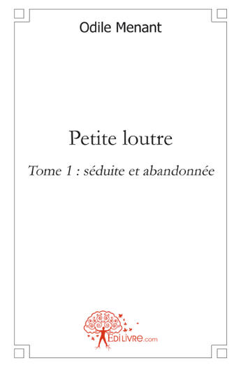 Couverture du livre « Petite loutre Tome 1 ; séduite et abandonnée » de Odile Menant aux éditions Edilivre