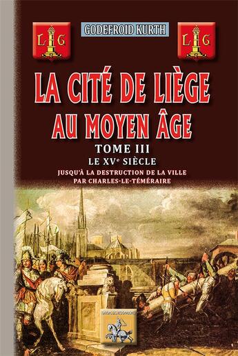 Couverture du livre « La cite de Liège au Moyen-Âge Tome 3 ; le XVe siècle » de Godefroid Kurth aux éditions Editions Des Regionalismes