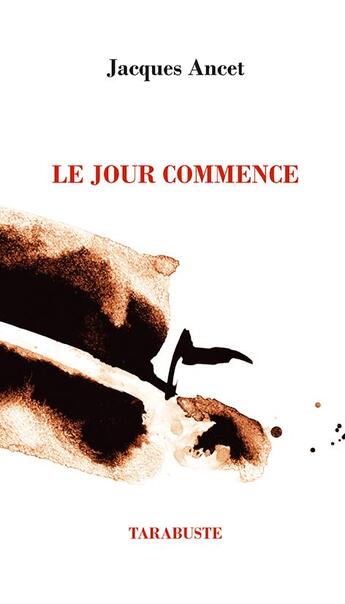 Couverture du livre « Le jour commence - jacques ancet » de Jacques Ancet aux éditions Tarabuste