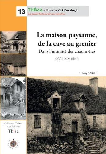 Couverture du livre « La maison paysanne, de la cave au grenier ; dans l'intimité des chaumières (XVIIe-XIXe siècle) » de Thierry Sabot aux éditions Thisa