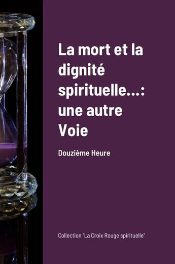 Couverture du livre « La mort et la dignité spirituelle... : une autre voie (Couverture souple) : Soulager la douleur naturellement » de Douzième Heure aux éditions Lulu