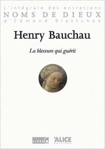 Couverture du livre « La blessure qui guerit. l'integrale des entretiens d'edmond blattchen » de Henry Bauchau aux éditions Alice