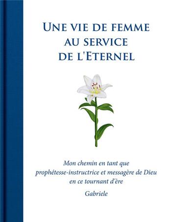 Couverture du livre « Une vie de femme au service de l'éternel ; mon chemin en tant que prophétesse-instructrice et messagère de Dieu en ce tournant d'ère » de Gabriele aux éditions Editions Gabriele - La Parole