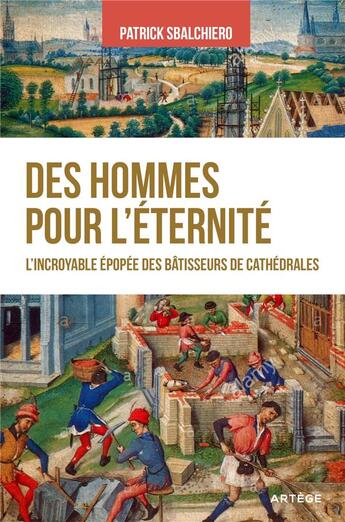 Couverture du livre « Des hommes pour l'éternité ; l'incroyable épopée des bâtisseurs de cathédrales » de Patrick Sbalchiero aux éditions Artege