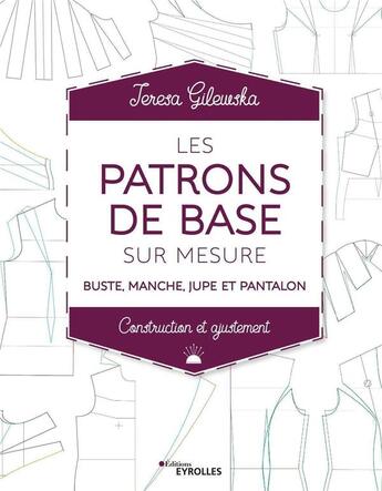 Couverture du livre « Les patrons de base sur mesure ; construction et ajustement » de Teresa Gilewska aux éditions Eyrolles