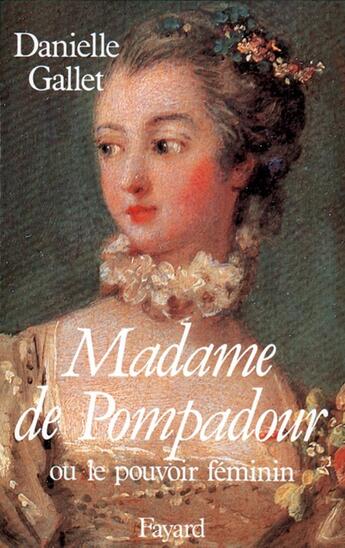 Couverture du livre « Madame de Pompadour ou le pouvoir féminin » de Danielle Gallet aux éditions Fayard