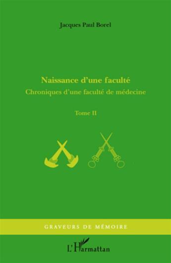 Couverture du livre « Chroniques d'une faculté de médecine Tome 2 ; naissance d'une faculté » de Jacques-Paul Borel aux éditions L'harmattan