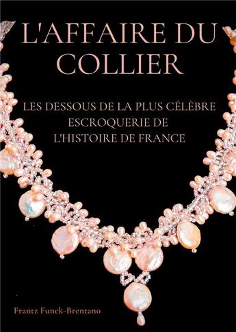 Couverture du livre « L'affaire du collier : les dessous de la plus célèbre escroquerie de l'histoire de France » de Frantz Funck-Brentano aux éditions Books On Demand