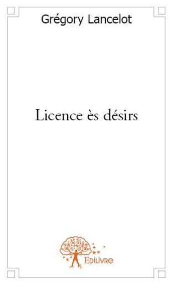 Couverture du livre « Licence ès désirs » de Gregory Lancelot aux éditions Edilivre