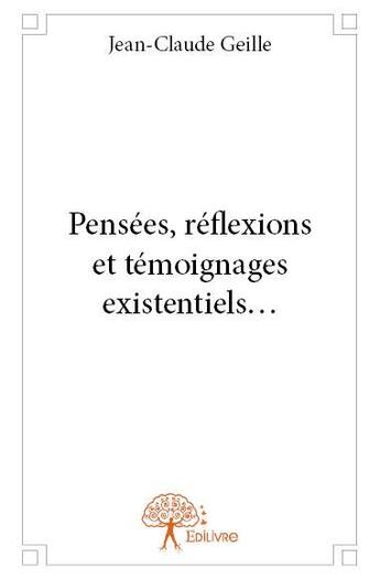 Couverture du livre « Pensées, réflexions et témoignages existentiels... » de Jean-Claude Geille aux éditions Edilivre