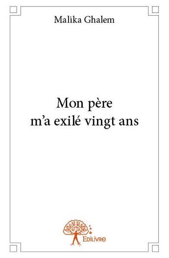 Couverture du livre « Mon père m'a exilé vingt ans » de Malika Ghalem aux éditions Edilivre