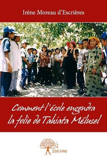 Couverture du livre « Comment l'école engendra la folie de Tahiata Melusel » de Irene Moreau D'Escrieres aux éditions Edilivre