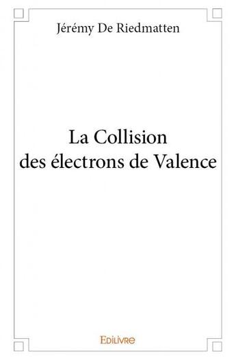 Couverture du livre « La collision des électrons de valence » de Jeremy De Riedmatten aux éditions Edilivre