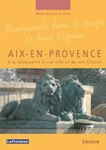 Couverture du livre « Aix-en-Provence ; à la découverte d'une ville et de son histoire » de Marie-Nicole Le Noel aux éditions Edisud