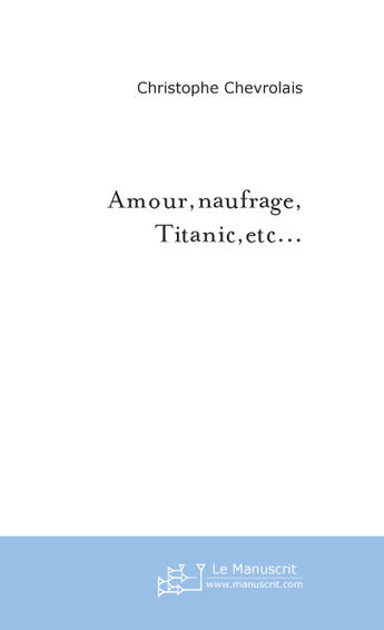 Couverture du livre « Amour,naufrage,titanic,etc... » de Chevrolais C. aux éditions Le Manuscrit