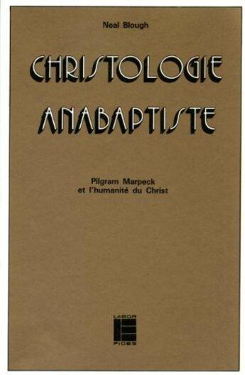 Couverture du livre « Christologie anabaptiste - pilgram marpeck et l'humanite du christ » de Neal Blough aux éditions Labor Et Fides