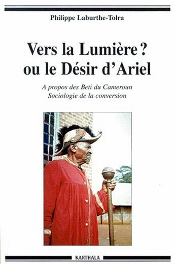 Couverture du livre « Vers la lumiere ? ou le desir d'ariel - a propos des beti du cameroun, sociologie de la conversion » de Laburthe-Tolra P. aux éditions Karthala