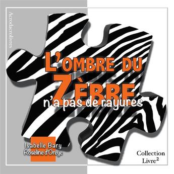 Couverture du livre « L'ombre du zèbre n'a pas de rayures » de Isabelle Bary et Roseline D' Oreye aux éditions Acrodacrolivres