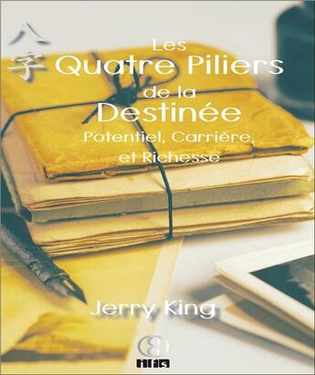 Couverture du livre « Les quatre piliers de la destinée ; potentiel, carrière et richesse » de Jerry King aux éditions Infinity Feng Shui