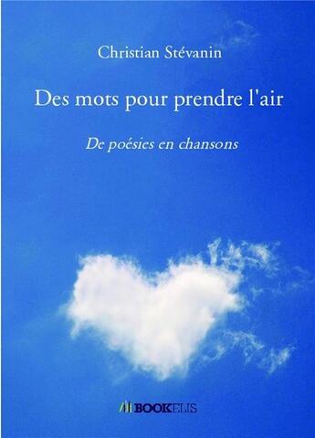 Couverture du livre « Des mots pour prendre l'air : de poésies en chansons » de Christian Stevanin aux éditions Bookelis