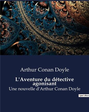 Couverture du livre « L'Aventure du détective agonisant : Une nouvelle d'Arthur Conan Doyle » de Arthur Conan Doyle aux éditions Culturea