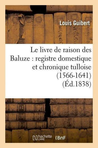 Couverture du livre « Le livre de raison des baluze : registre domestique et chronique tulloise (1566-1641) (ed.1838) » de  aux éditions Hachette Bnf