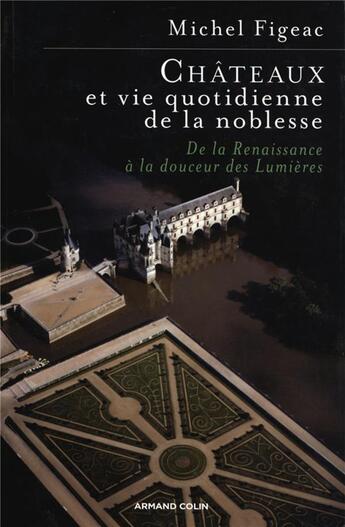 Couverture du livre « Châteaux et vie quotidienne de la noblesse : De la Renaissance à la douceur des Lumières » de Michel Figeac aux éditions Armand Colin