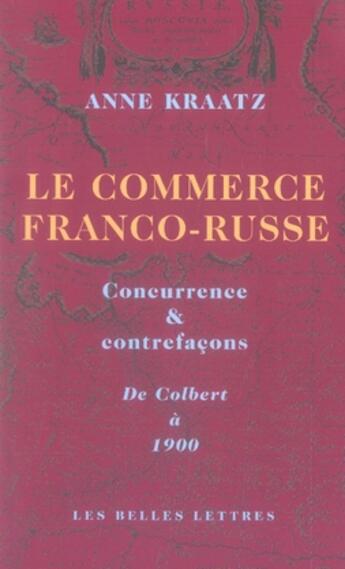 Couverture du livre « Le commerce franco-russe ; concurrence et contrefaçons ; de colbert à 1900 » de Anne Kraatz aux éditions Belles Lettres