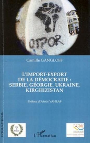 Couverture du livre « L'import-export de la démocratie ; Serbie, Georgie, Ukraine, Kirghizistan » de Camille Gangloff aux éditions L'harmattan