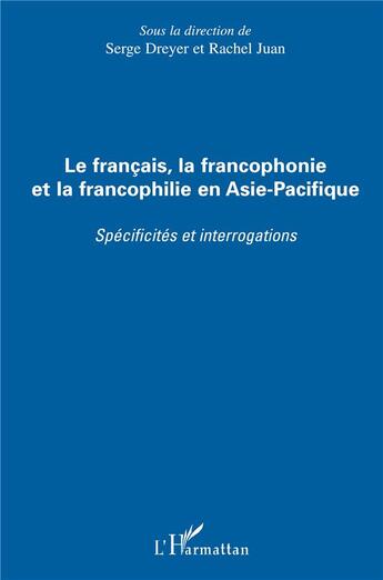 Couverture du livre « Le français, la francophonie et la francophilie en Asie-Pacifique ; specificités et interrogations » de Serge Dreyer et Rachel Juan aux éditions L'harmattan