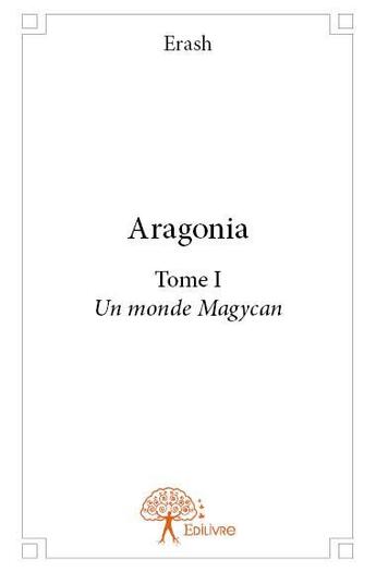Couverture du livre « Aragonia t.1 ; un monde Magycan » de Erash aux éditions Edilivre