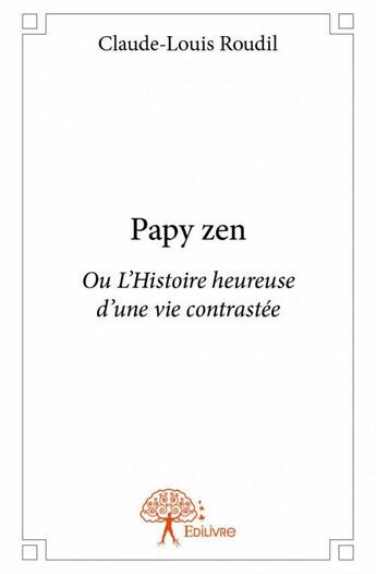 Couverture du livre « Papy zen ou l'histoire heureuse d'une vie contrastée » de Claude-Louis Roudil aux éditions Edilivre