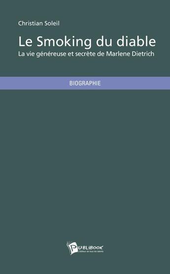 Couverture du livre « Le smoking du diable ; la vie généreuse et secrète de Marlene Dietrich » de Christian Soleil aux éditions Publibook