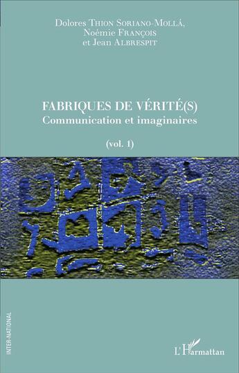 Couverture du livre « Fabriques de vérité(s) t.1 ; communication et imaginaires » de Jean Albrespit et Noemie Francois et Dolores Thion Soriano-Molla aux éditions L'harmattan