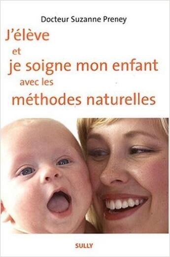 Couverture du livre « J'éleve et je soigne mon enfant avec les méthodes naturelles » de Preney (Docteur) Suz aux éditions Sully