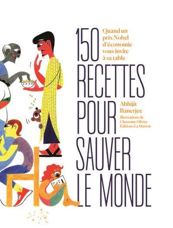 Couverture du livre « 150 recettes pour vivre mieux : Quand un prix nobel d'économie passe aux fourneaux » de Abhijit V. Banerjee et Cheyenne Olivier et Thomas Pikethy aux éditions La Maison