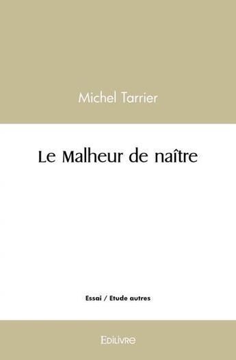 Couverture du livre « Le malheur de naitre » de Michel Tarrier aux éditions Edilivre