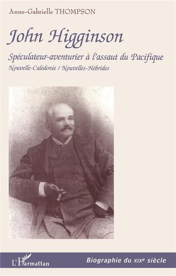 Couverture du livre « JOHN HIGGINSON : Spéculateur-aventurier à l'assaut du Pacifique - Nouvelle-Calédonie / Nouvelles-Hébrides » de Anne Gabrielle Thompson aux éditions L'harmattan