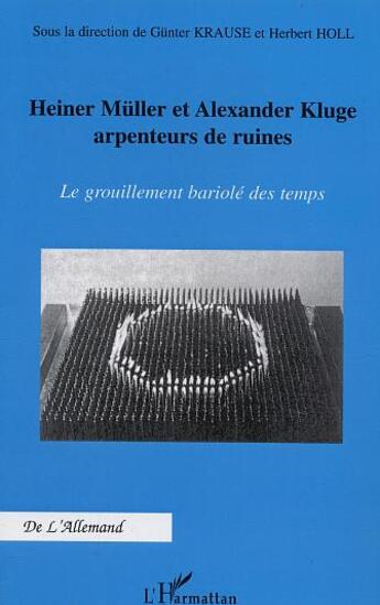 Couverture du livre « Heiner muller et alexander kluge arpenteurs de ruines ; le grouillement bariole des temps » de Gunter Krause et Herbert Holl aux éditions L'harmattan