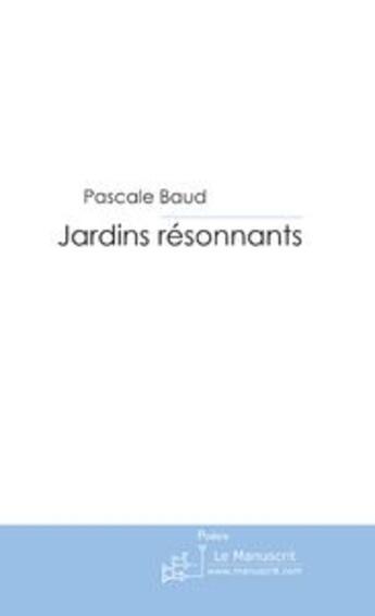 Couverture du livre « Jardins resonnants » de Pascale Baud aux éditions Le Manuscrit