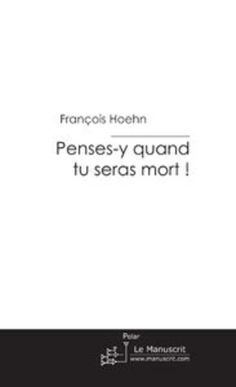 Couverture du livre « Penses-y quand tu seras mort ! » de François Hoehn aux éditions Le Manuscrit